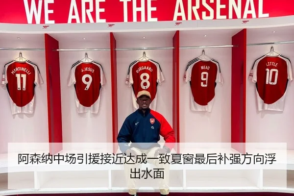 阿森纳中场引援接近达成一致夏窗最后补强方向浮出水面